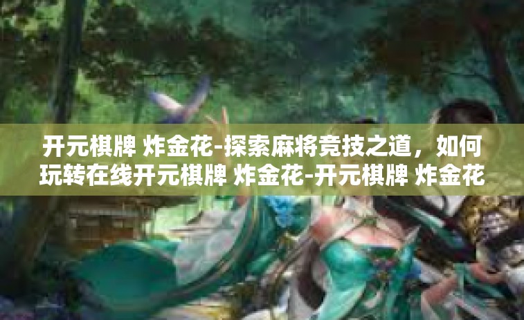 开元棋牌 炸金花-探索麻将竞技之道，如何玩转在线开元棋牌 炸金花-开元棋牌 炸金花