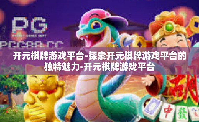 开元棋牌游戏平台-探索开元棋牌游戏平台的独特魅力-开元棋牌游戏平台