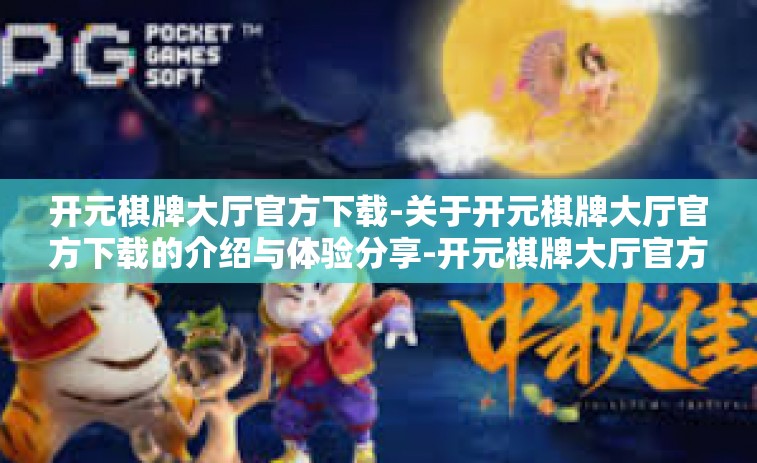 开元棋牌大厅官方下载-关于开元棋牌大厅官方下载的介绍与体验分享-开元棋牌大厅官方下载