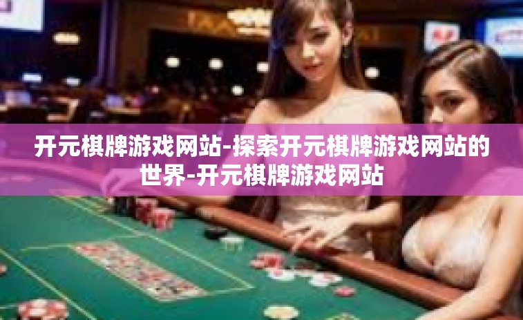开元棋牌游戏网站-探索开元棋牌游戏网站的世界-开元棋牌游戏网站