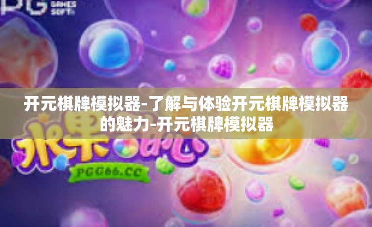 开元棋牌模拟器-了解与体验开元棋牌模拟器的魅力-开元棋牌模拟器
