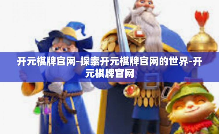 开元棋牌官网-探索开元棋牌官网的世界-开元棋牌官网