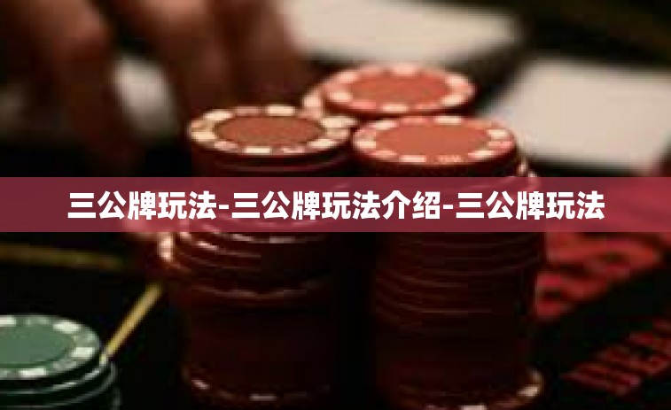 三公牌玩法-三公牌玩法介绍-三公牌玩法