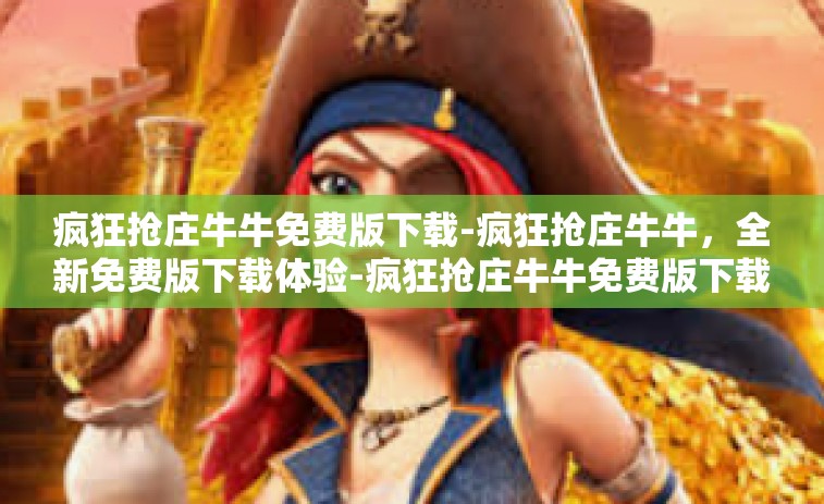 疯狂抢庄牛牛免费版下载-疯狂抢庄牛牛，全新免费版下载体验-疯狂抢庄牛牛免费版下载