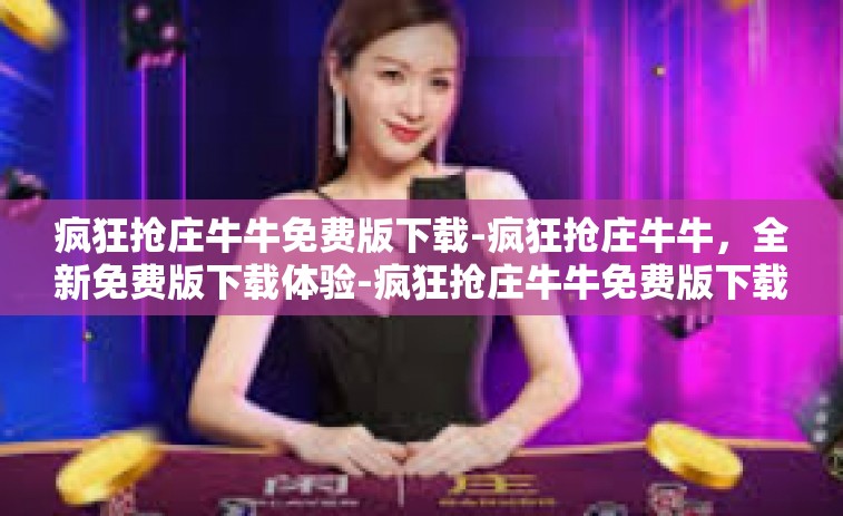 疯狂抢庄牛牛免费版下载-疯狂抢庄牛牛，全新免费版下载体验-疯狂抢庄牛牛免费版下载