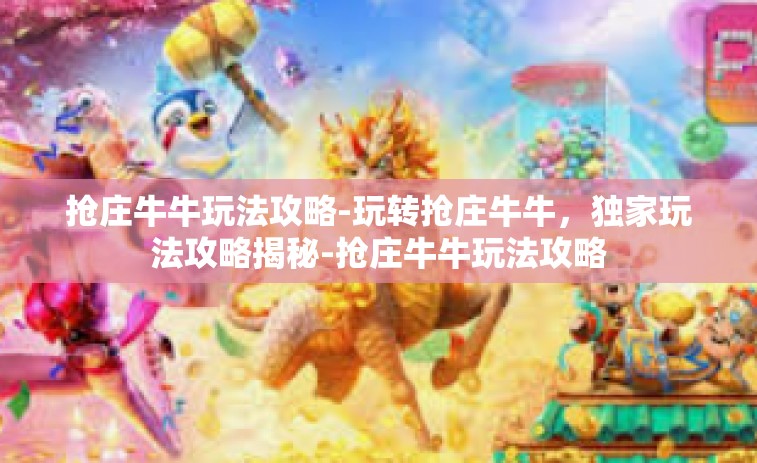抢庄牛牛玩法攻略-玩转抢庄牛牛，独家玩法攻略揭秘-抢庄牛牛玩法攻略