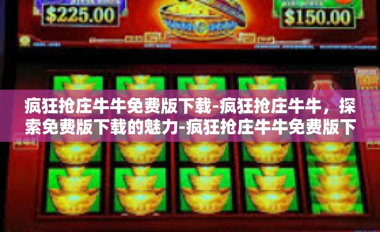 疯狂抢庄牛牛免费版下载-疯狂抢庄牛牛，探索免费版下载的魅力-疯狂抢庄牛牛免费版下载