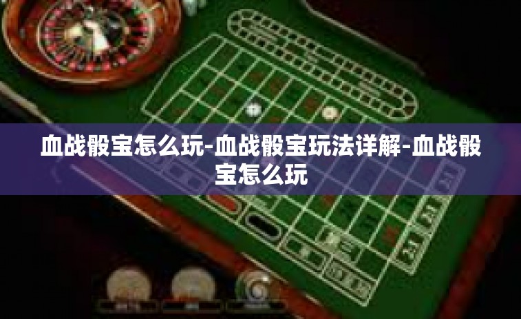 血战骰宝怎么玩-血战骰宝玩法详解-血战骰宝怎么玩