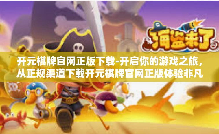 开元棋牌官网正版下载-开启你的游戏之旅，从正规渠道下载开元棋牌官网正版体验非凡游戏乐趣-开元棋牌官网正版下载