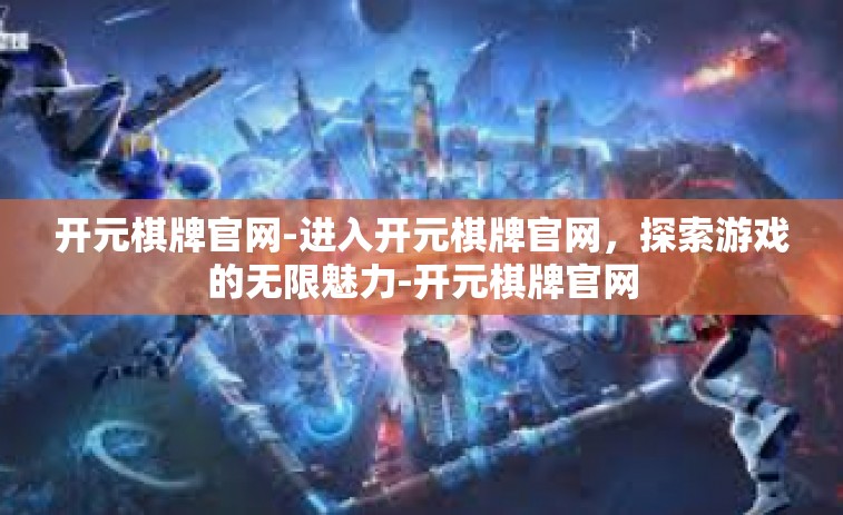 开元棋牌官网-进入开元棋牌官网，探索游戏的无限魅力-开元棋牌官网