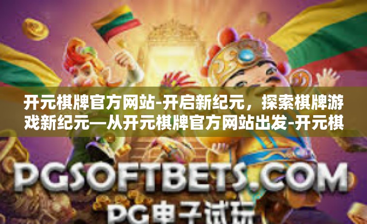 开元棋牌官方网站-开启新纪元，探索棋牌游戏新纪元—从开元棋牌官方网站出发-开元棋牌官方网站