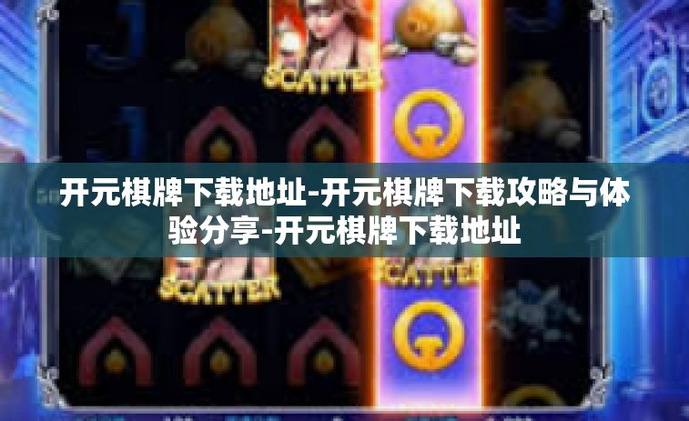 开元棋牌下载地址-开元棋牌下载攻略与体验分享-开元棋牌下载地址