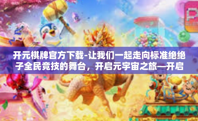 开元棋牌官方下载-让我们一起走向标准绝绝子全民竞技的舞台，开启元宇宙之旅—开启下载旅程，与开元棋牌官方下载携手前行！开元棋牌官方下载