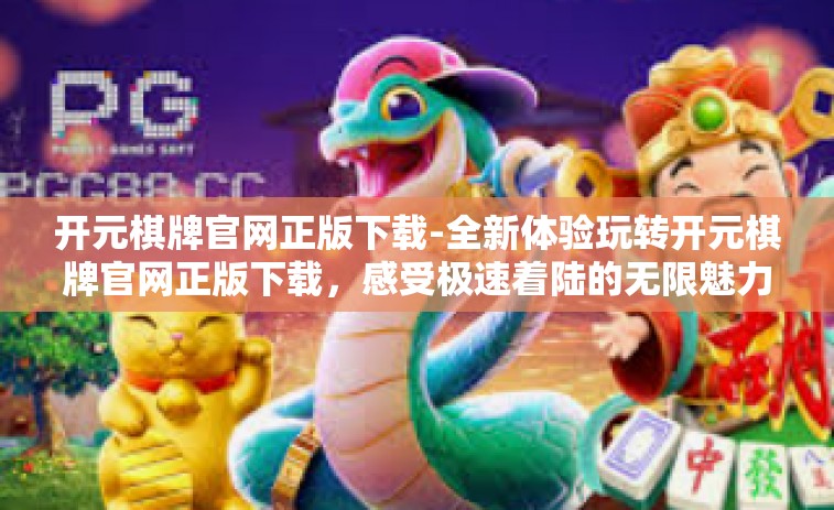开元棋牌官网正版下载-全新体验玩转开元棋牌官网正版下载，感受极速着陆的无限魅力！开元棋牌官网正版下载