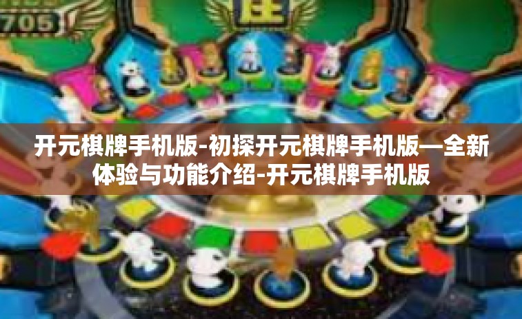 开元棋牌手机版-初探开元棋牌手机版—全新体验与功能介绍-开元棋牌手机版