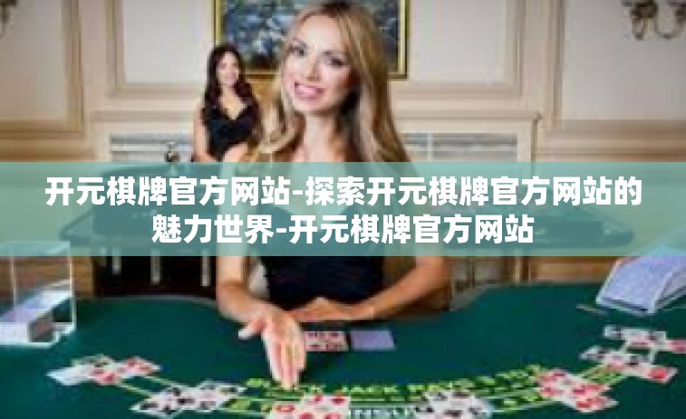 开元棋牌官方网站-探索开元棋牌官方网站的魅力世界-开元棋牌官方网站