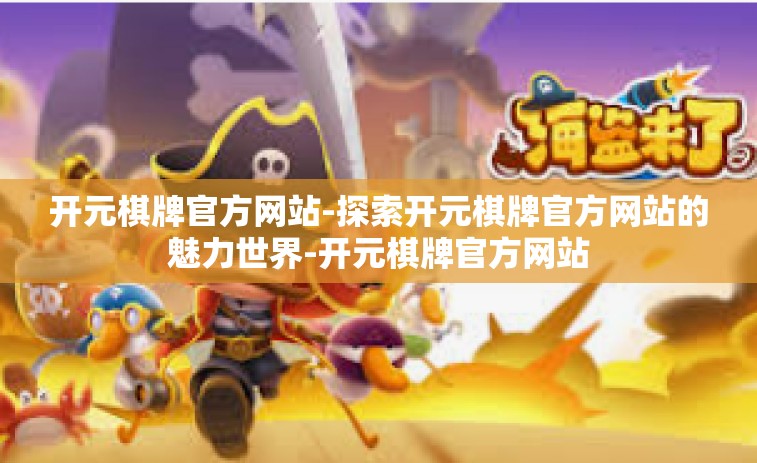 开元棋牌官方网站-探索开元棋牌官方网站的魅力世界-开元棋牌官方网站