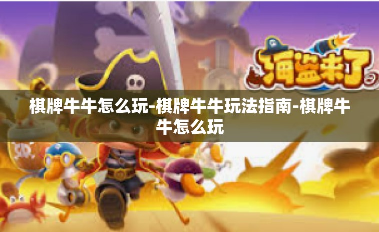 棋牌牛牛怎么玩-棋牌牛牛玩法指南-棋牌牛牛怎么玩