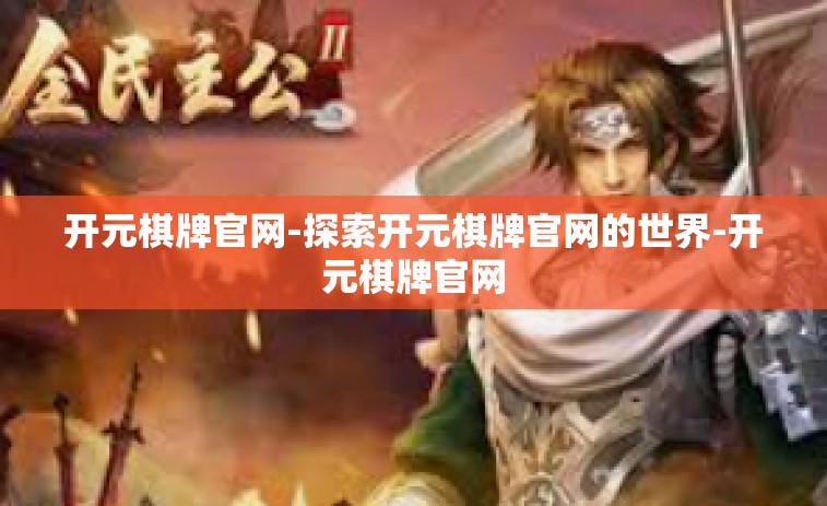 开元棋牌官网-探索开元棋牌官网的世界-开元棋牌官网