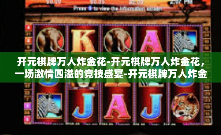 开元棋牌万人炸金花-开元棋牌万人炸金花，一场激情四溢的竞技盛宴-开元棋牌万人炸金花