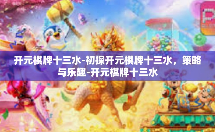 开元棋牌十三水-初探开元棋牌十三水，策略与乐趣-开元棋牌十三水