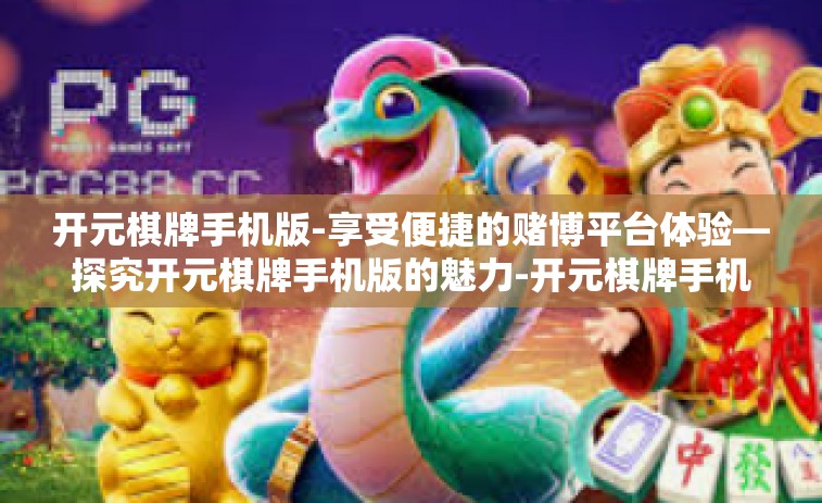 开元棋牌手机版-享受便捷的赌博平台体验—探究开元棋牌手机版的魅力-开元棋牌手机版