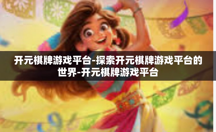 开元棋牌游戏平台-探索开元棋牌游戏平台的世界-开元棋牌游戏平台