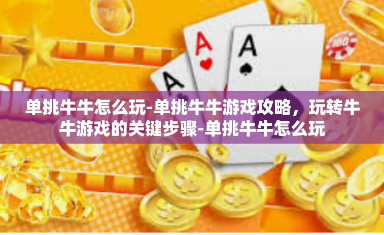 单挑牛牛怎么玩-单挑牛牛游戏攻略，玩转牛牛游戏的关键步骤-单挑牛牛怎么玩