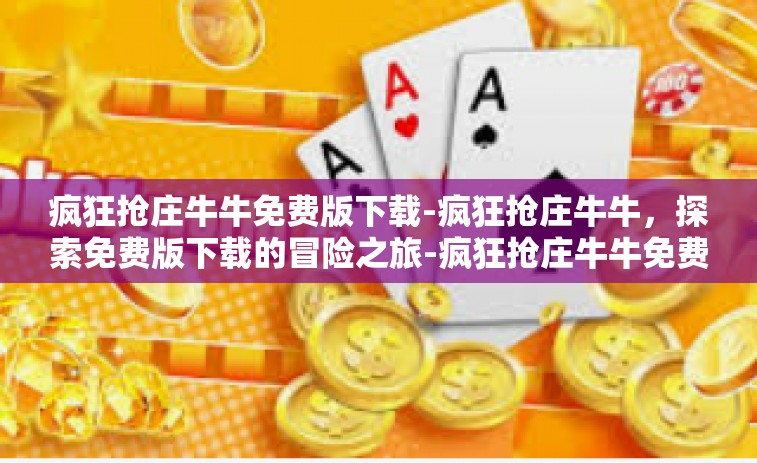 疯狂抢庄牛牛免费版下载-疯狂抢庄牛牛，探索免费版下载的冒险之旅-疯狂抢庄牛牛免费版下载