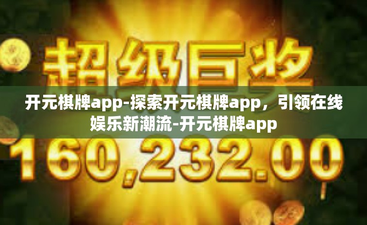 开元棋牌app-探索开元棋牌app，引领在线娱乐新潮流-开元棋牌app