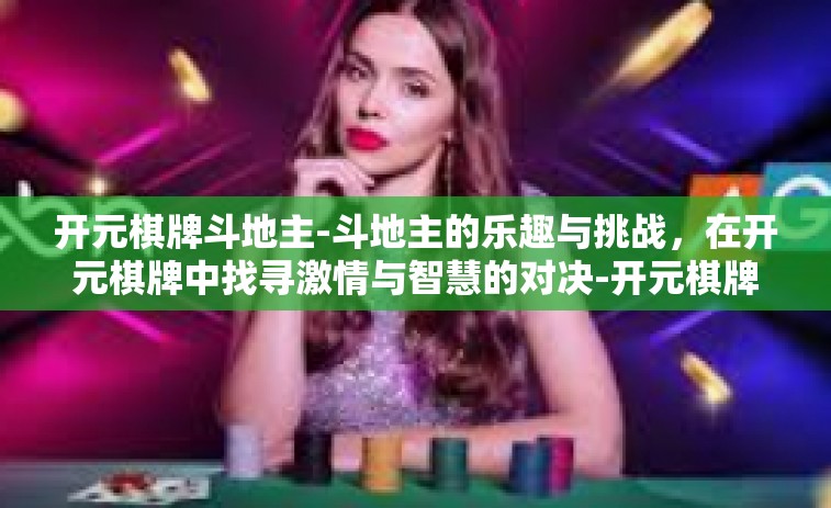 开元棋牌斗地主-斗地主的乐趣与挑战，在开元棋牌中找寻激情与智慧的对决-开元棋牌斗地主