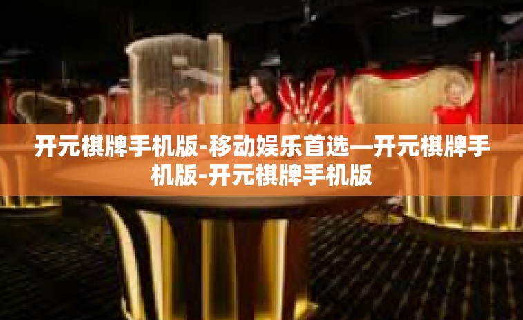 开元棋牌手机版-移动娱乐首选—开元棋牌手机版-开元棋牌手机版