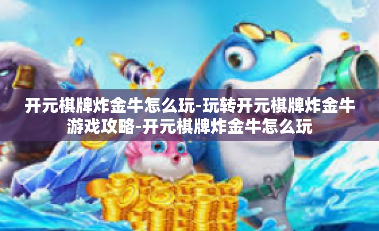 开元棋牌炸金牛怎么玩-玩转开元棋牌炸金牛游戏攻略-开元棋牌炸金牛怎么玩