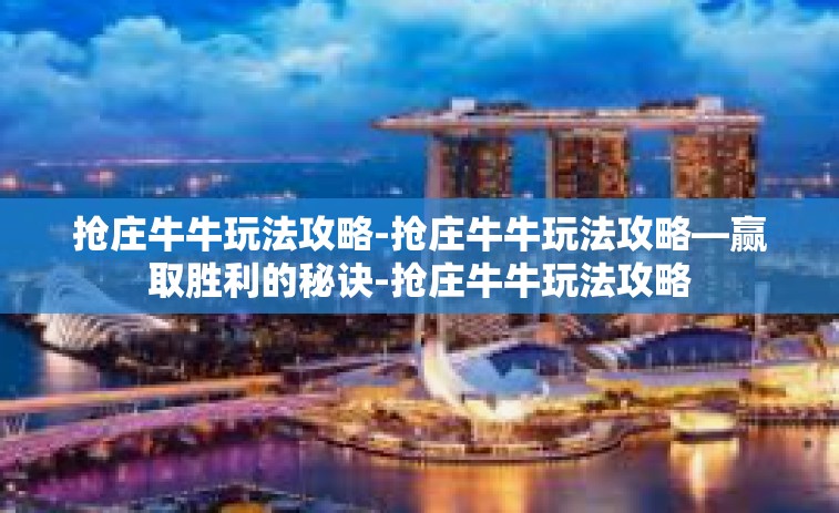 抢庄牛牛玩法攻略-抢庄牛牛玩法攻略—赢取胜利的秘诀-抢庄牛牛玩法攻略