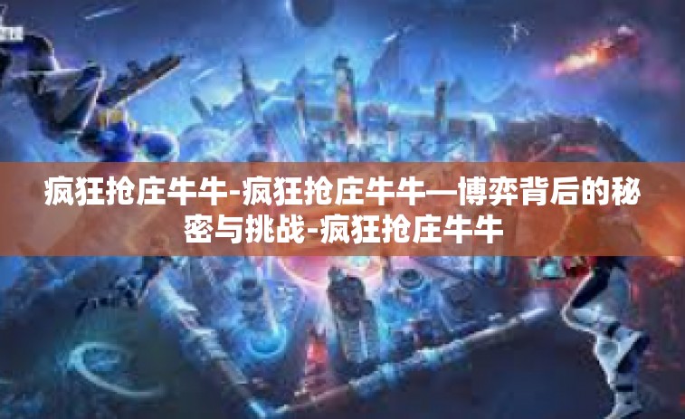 疯狂抢庄牛牛-疯狂抢庄牛牛—博弈背后的秘密与挑战-疯狂抢庄牛牛