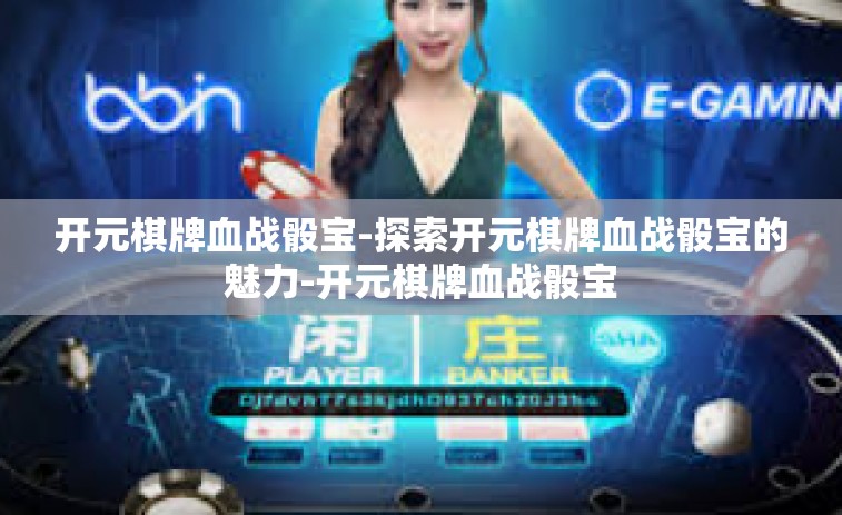 开元棋牌血战骰宝-探索开元棋牌血战骰宝的魅力-开元棋牌血战骰宝