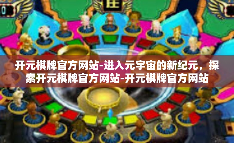 开元棋牌官方网站-进入元宇宙的新纪元，探索开元棋牌官方网站-开元棋牌官方网站