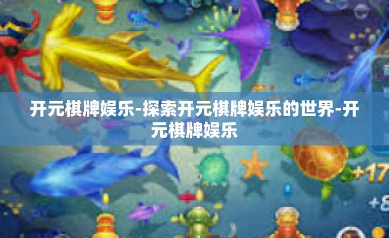 开元棋牌娱乐-探索开元棋牌娱乐的世界-开元棋牌娱乐