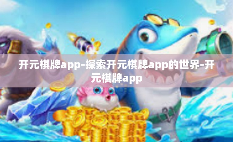 开元棋牌app-探索开元棋牌app的世界-开元棋牌app