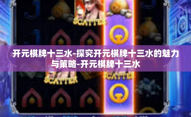 开元棋牌十三水-探究开元棋牌十三水的魅力与策略-开元棋牌十三水