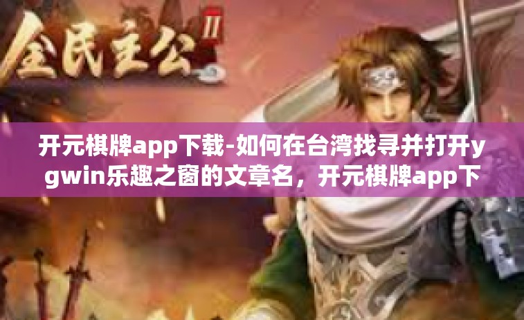 开元棋牌app下载-如何在台湾找寻并打开ygwin乐趣之窗的文章名，开元棋牌app下载初探-开元棋牌app下载