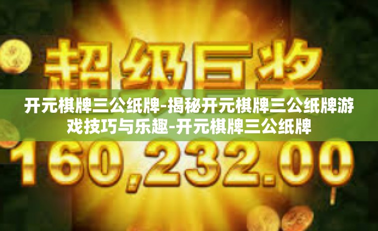 开元棋牌三公纸牌-揭秘开元棋牌三公纸牌游戏技巧与乐趣-开元棋牌三公纸牌