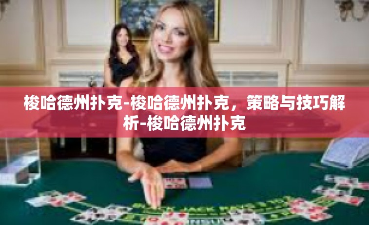 梭哈德州扑克-梭哈德州扑克，策略与技巧解析-梭哈德州扑克