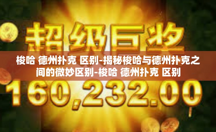 梭哈 德州扑克 区别-揭秘梭哈与德州扑克之间的微妙区别-梭哈 德州扑克 区别