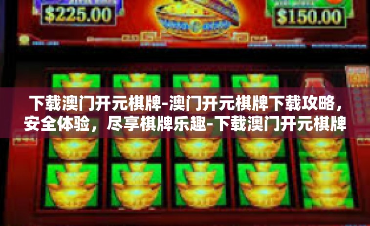 下载澳门开元棋牌-澳门开元棋牌下载攻略，安全体验，尽享棋牌乐趣-下载澳门开元棋牌