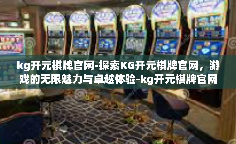 kg开元棋牌官网-探索KG开元棋牌官网，游戏的无限魅力与卓越体验-kg开元棋牌官网