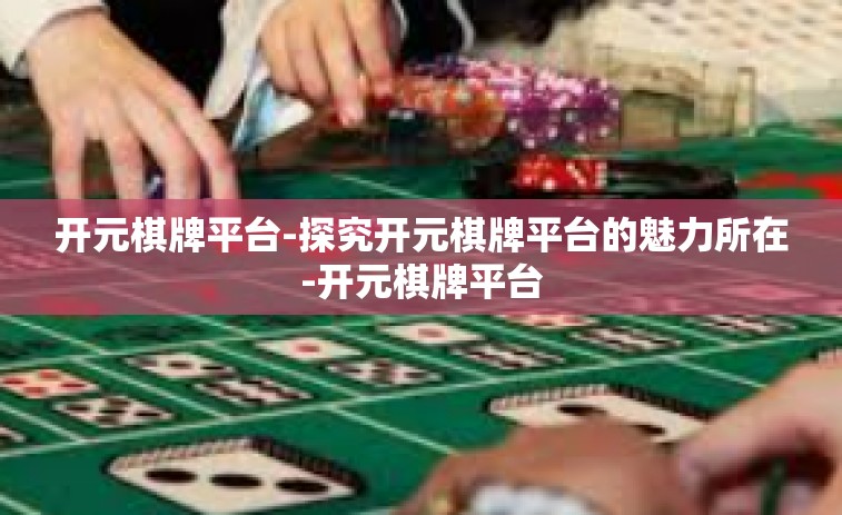 开元棋牌平台-探究开元棋牌平台的魅力所在-开元棋牌平台