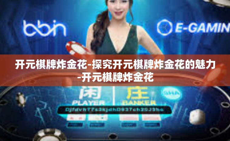 开元棋牌炸金花-探究开元棋牌炸金花的魅力-开元棋牌炸金花