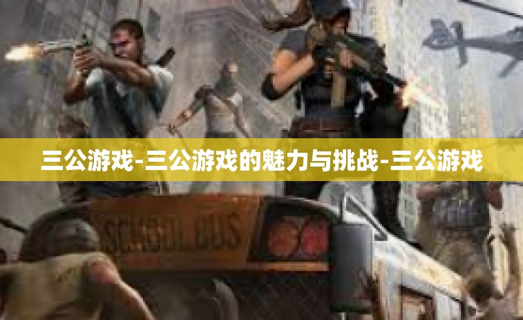 三公游戏-三公游戏的魅力与挑战-三公游戏