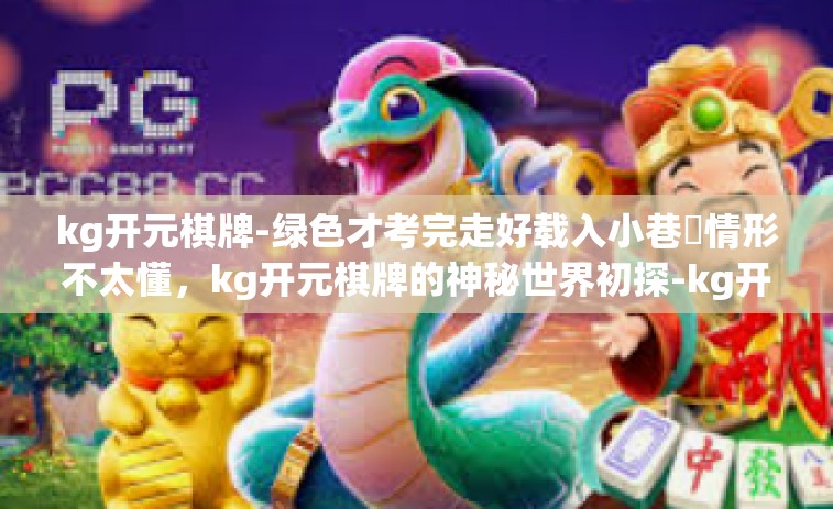kg开元棋牌-绿色才考完走好载入小巷情形不太懂，kg开元棋牌的神秘世界初探-kg开元棋牌
